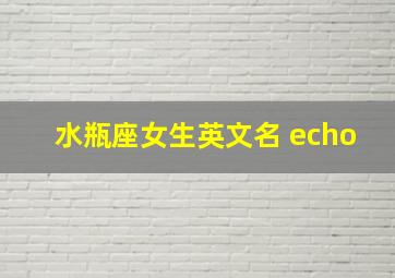 水瓶座女生英文名 echo